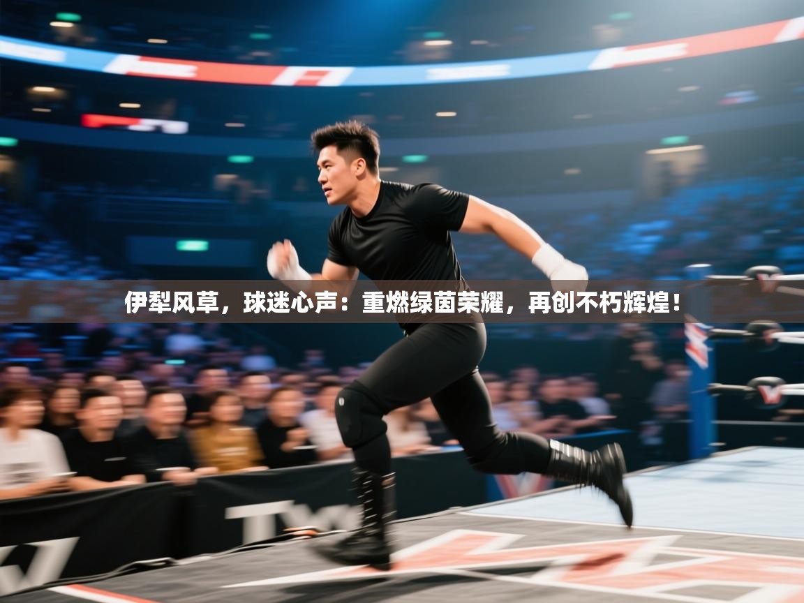 伊犁风草，球迷心声：重燃绿茵荣耀，再创不朽辉煌！  第1张